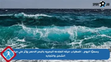رسميًا اليوم.. اضطراب حركة الملاحة البحرية بالبحر الأحمر يؤثر على حركة الشحن والتجارة